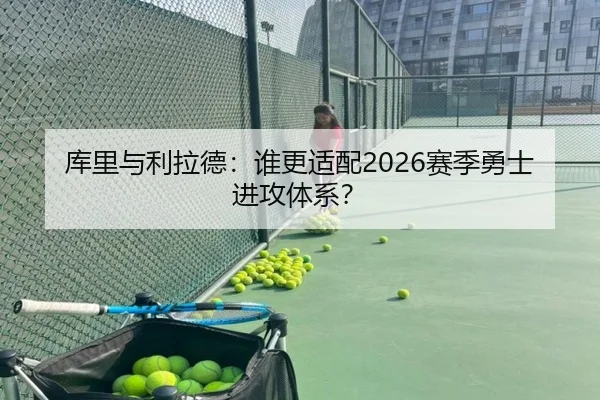 库里与利拉德：谁更适配2026赛季勇士进攻体系？